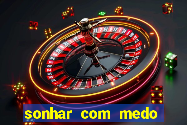 sonhar com medo jogo do bicho